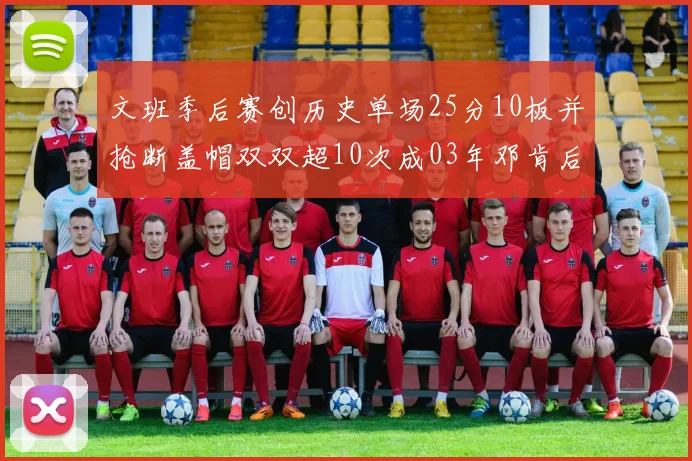 文班季后赛创历史单场25分10板并抢断盖帽双双超10次成03年邓肯后首人