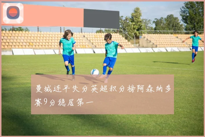 曼城连平失分英超积分榜阿森纳多赛9分稳居第一