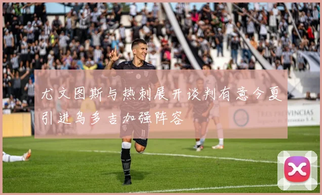 尤文图斯与热刺展开谈判有意今夏引进乌多吉加强阵容
