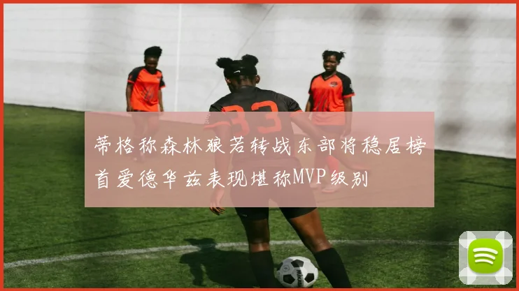 蒂格称森林狼若转战东部将稳居榜首爱德华兹表现堪称MVP级别