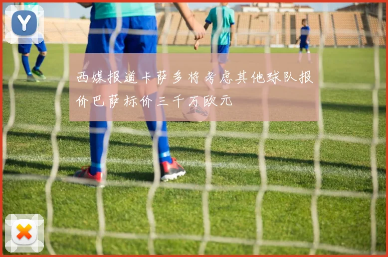 西媒报道卡萨多将考虑其他球队报价巴萨标价三千万欧元