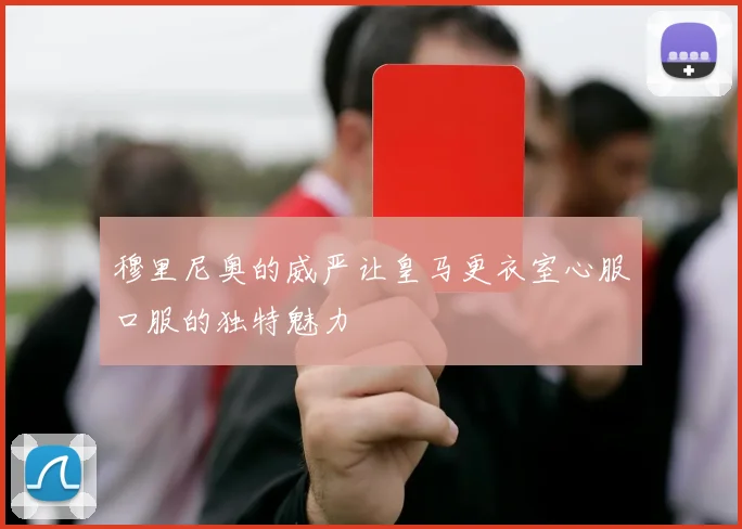 穆里尼奥的威严让皇马更衣室心服口服的独特魅力